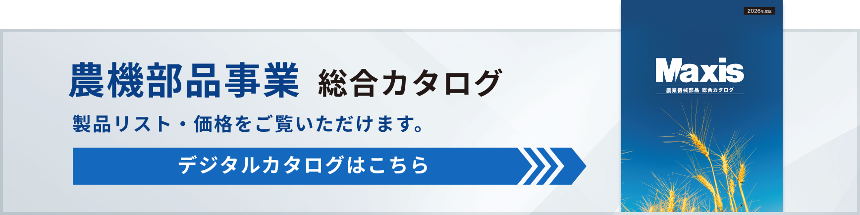 農機部品事業  総合カタログ 製品リスト・価格をご覧いただけます。デジタルカタログはこちら