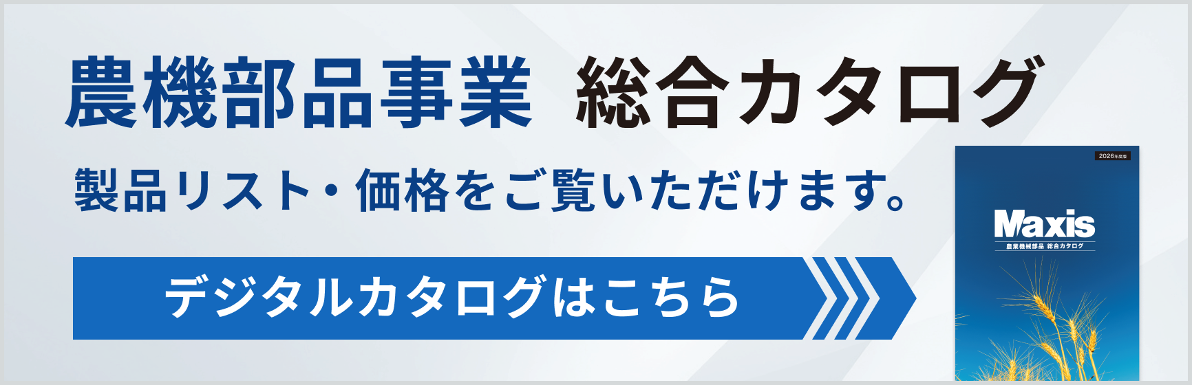 農機部品事業  総合カタログ 製品リスト・価格をご覧いただけます。デジタルカタログはこちら